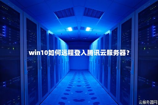 win10如何远程登入腾讯云服务器？