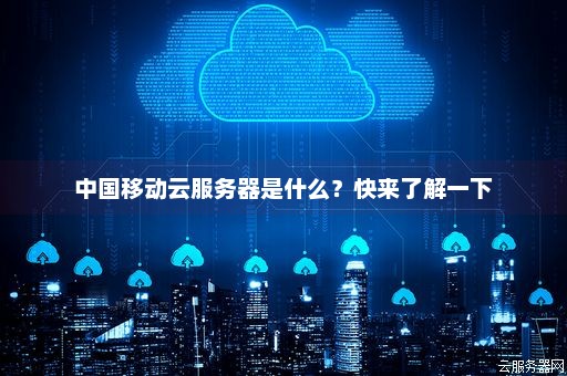 中国移动云服务器是什么？快来了解一下