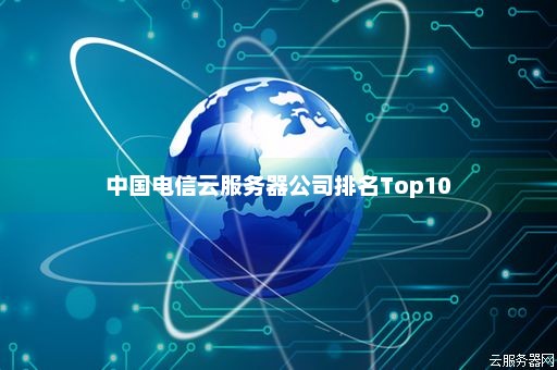 中国电信云服务器公司排名Top10